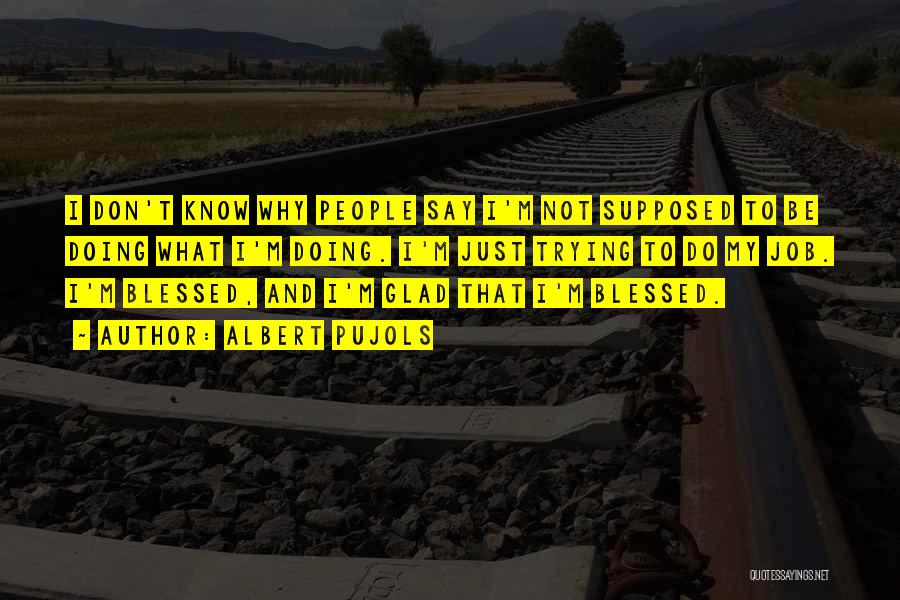 Albert Pujols Quotes: I Don't Know Why People Say I'm Not Supposed To Be Doing What I'm Doing. I'm Just Trying To Do