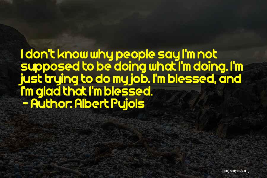 Albert Pujols Quotes: I Don't Know Why People Say I'm Not Supposed To Be Doing What I'm Doing. I'm Just Trying To Do