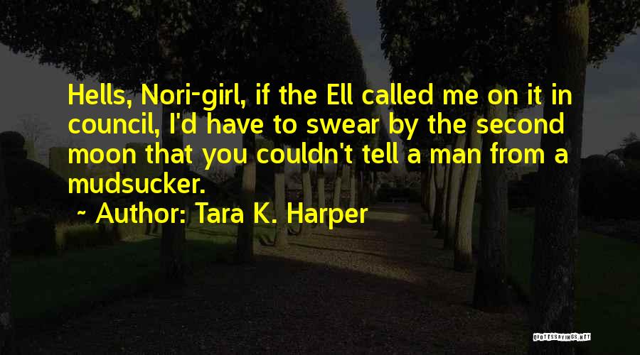 Tara K. Harper Quotes: Hells, Nori-girl, If The Ell Called Me On It In Council, I'd Have To Swear By The Second Moon That