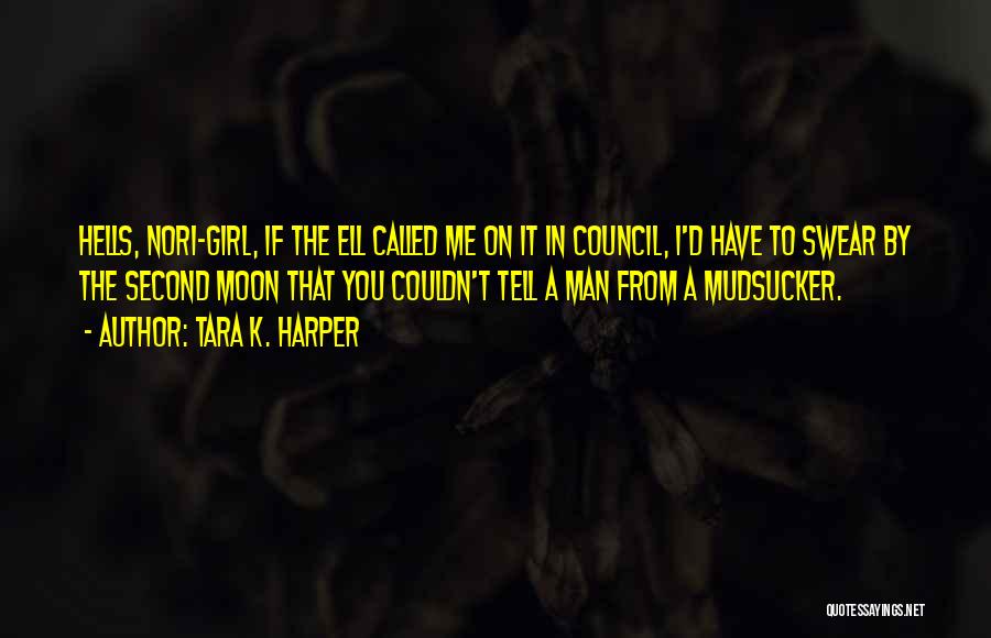 Tara K. Harper Quotes: Hells, Nori-girl, If The Ell Called Me On It In Council, I'd Have To Swear By The Second Moon That