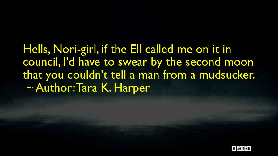 Tara K. Harper Quotes: Hells, Nori-girl, If The Ell Called Me On It In Council, I'd Have To Swear By The Second Moon That