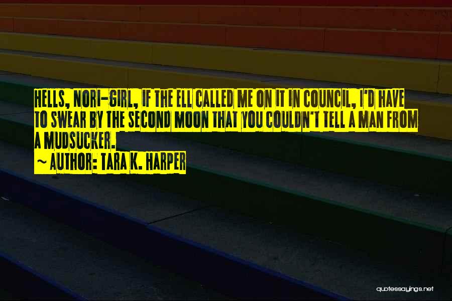 Tara K. Harper Quotes: Hells, Nori-girl, If The Ell Called Me On It In Council, I'd Have To Swear By The Second Moon That