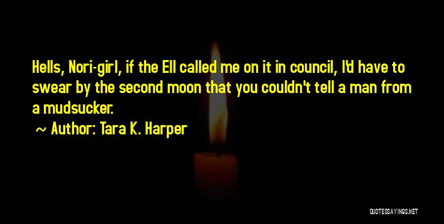Tara K. Harper Quotes: Hells, Nori-girl, If The Ell Called Me On It In Council, I'd Have To Swear By The Second Moon That