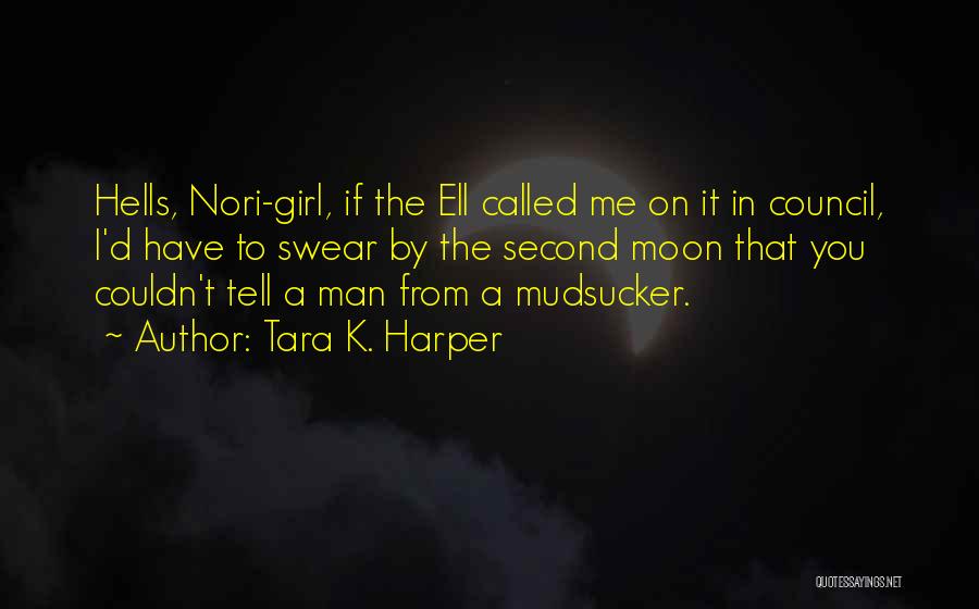 Tara K. Harper Quotes: Hells, Nori-girl, If The Ell Called Me On It In Council, I'd Have To Swear By The Second Moon That