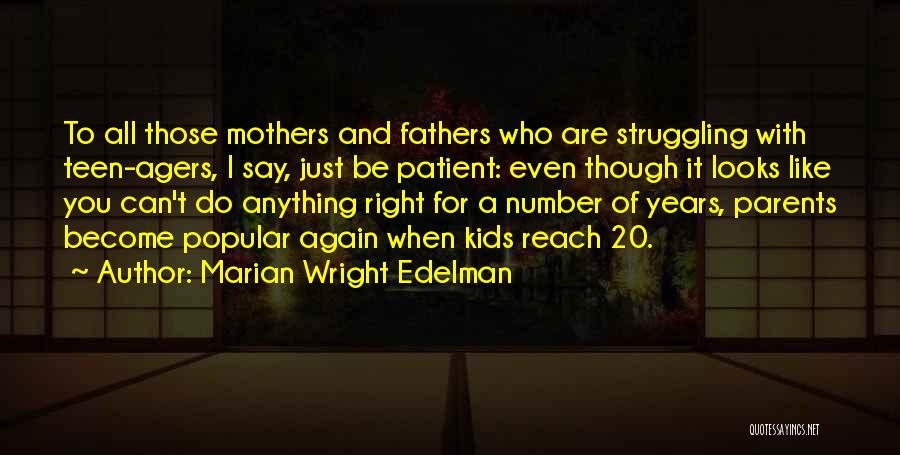 Marian Wright Edelman Quotes: To All Those Mothers And Fathers Who Are Struggling With Teen-agers, I Say, Just Be Patient: Even Though It Looks
