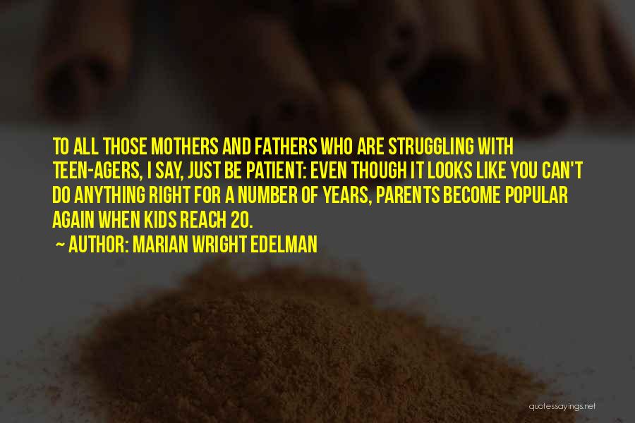 Marian Wright Edelman Quotes: To All Those Mothers And Fathers Who Are Struggling With Teen-agers, I Say, Just Be Patient: Even Though It Looks