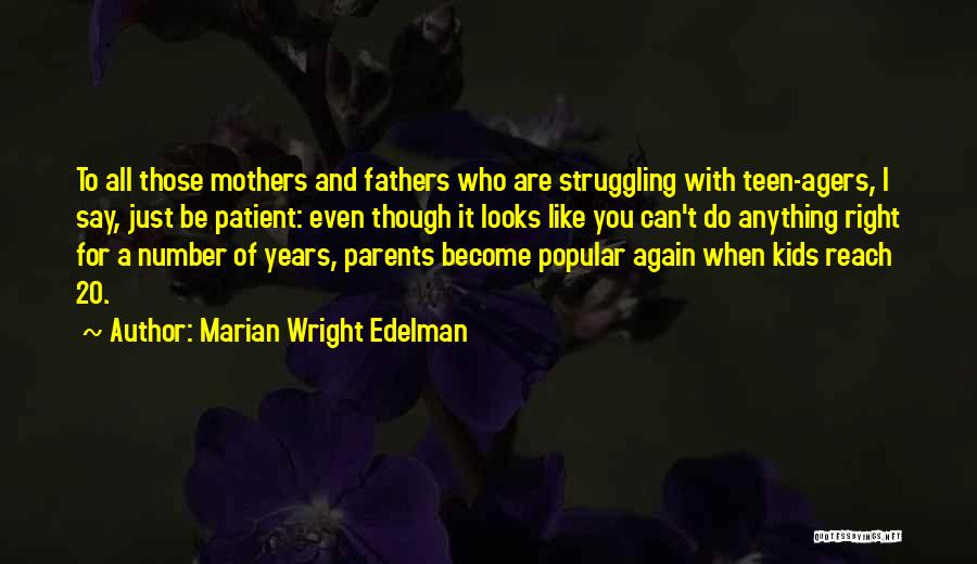 Marian Wright Edelman Quotes: To All Those Mothers And Fathers Who Are Struggling With Teen-agers, I Say, Just Be Patient: Even Though It Looks
