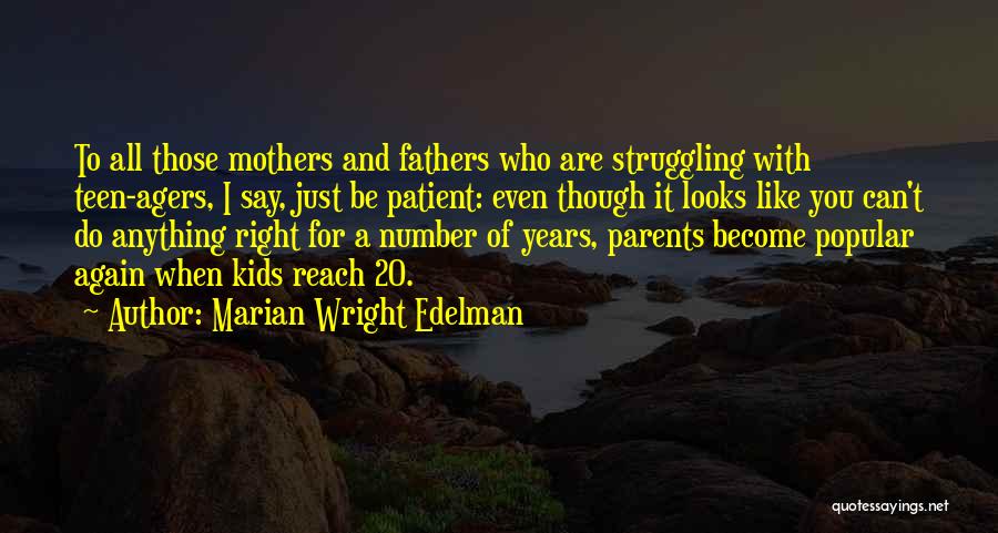 Marian Wright Edelman Quotes: To All Those Mothers And Fathers Who Are Struggling With Teen-agers, I Say, Just Be Patient: Even Though It Looks