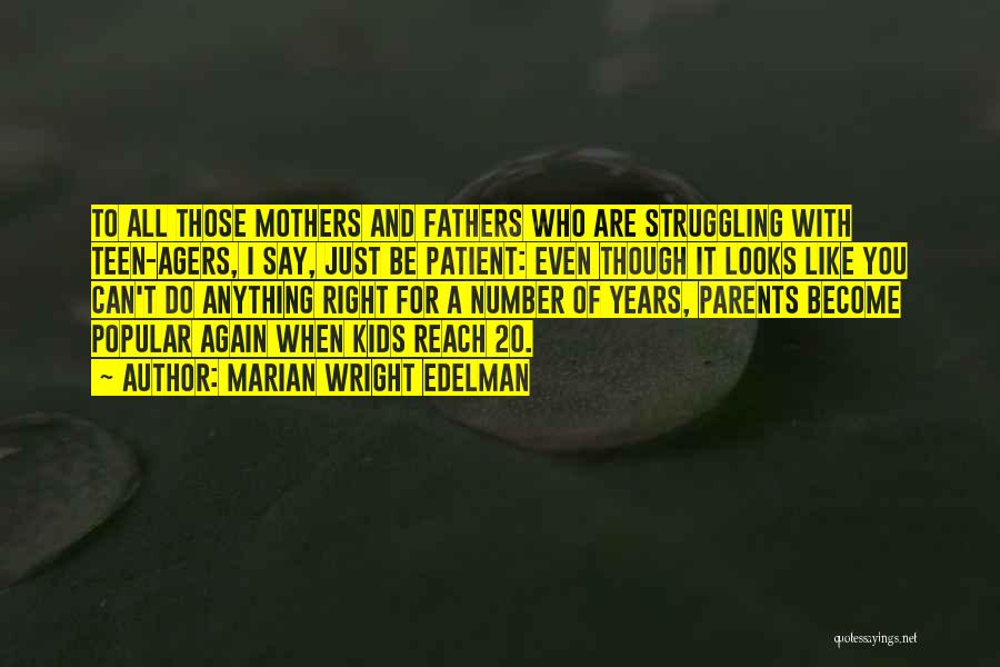 Marian Wright Edelman Quotes: To All Those Mothers And Fathers Who Are Struggling With Teen-agers, I Say, Just Be Patient: Even Though It Looks