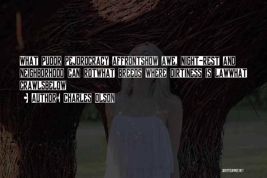 Charles Olson Quotes: What Pudor Pejorocracy Affrontshow Awe, Night-rest And Neighborhood Can Rotwhat Breeds Where Dirtiness Is Lawwhat Crawlsbelow
