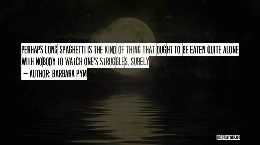 Barbara Pym Quotes: Perhaps Long Spaghetti Is The Kind Of Thing That Ought To Be Eaten Quite Alone With Nobody To Watch One's