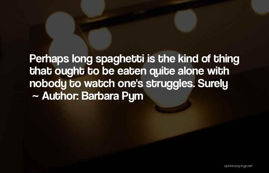 Barbara Pym Quotes: Perhaps Long Spaghetti Is The Kind Of Thing That Ought To Be Eaten Quite Alone With Nobody To Watch One's