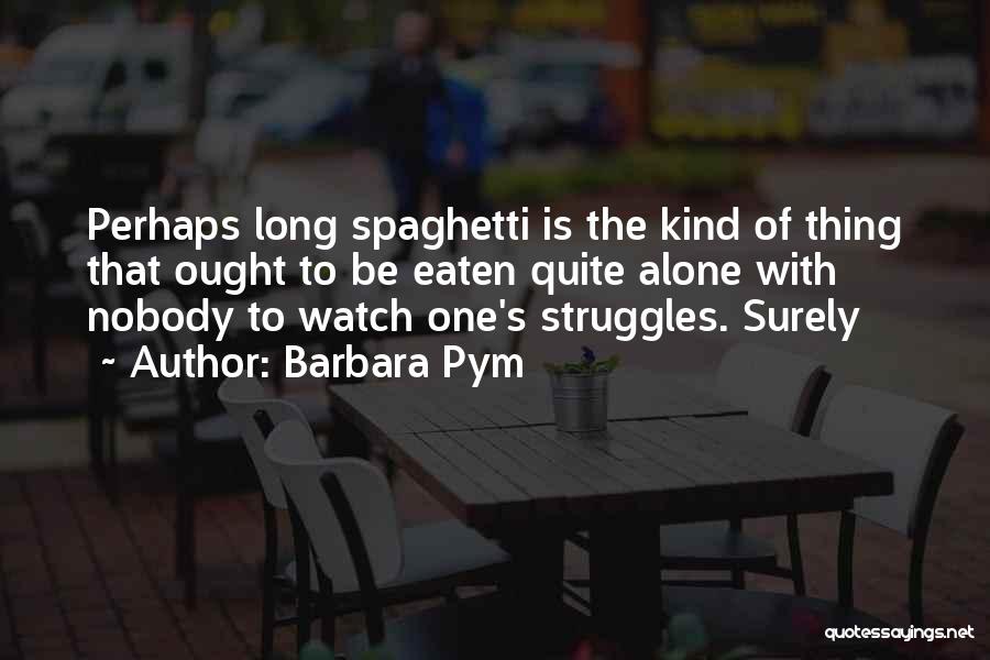 Barbara Pym Quotes: Perhaps Long Spaghetti Is The Kind Of Thing That Ought To Be Eaten Quite Alone With Nobody To Watch One's