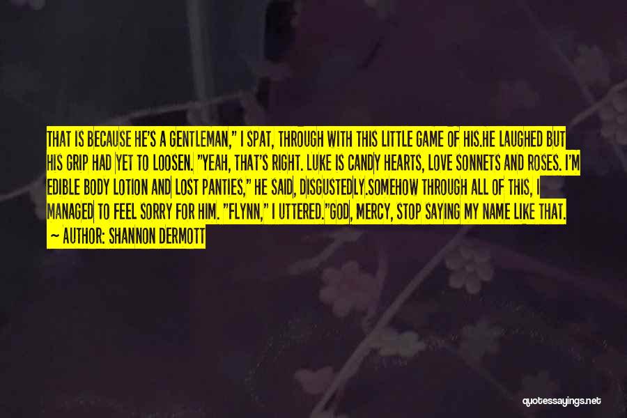 Shannon Dermott Quotes: That Is Because He's A Gentleman, I Spat, Through With This Little Game Of His.he Laughed But His Grip Had