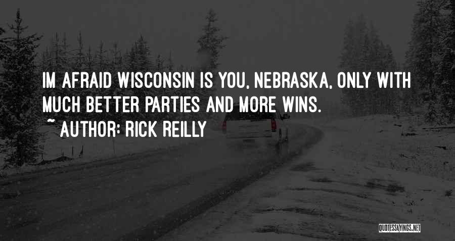 Rick Reilly Quotes: Im Afraid Wisconsin Is You, Nebraska, Only With Much Better Parties And More Wins.