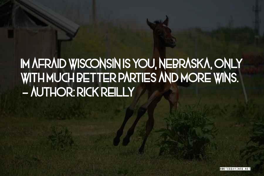 Rick Reilly Quotes: Im Afraid Wisconsin Is You, Nebraska, Only With Much Better Parties And More Wins.