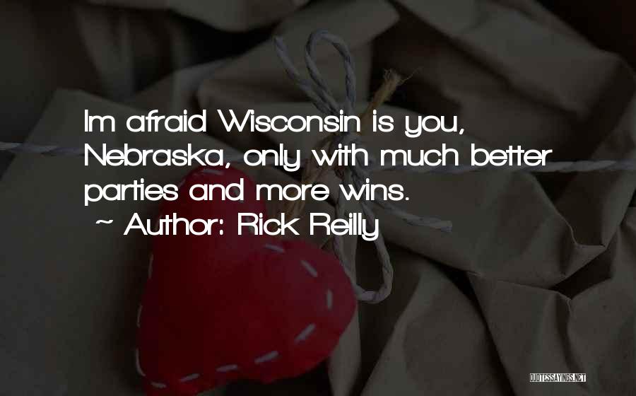 Rick Reilly Quotes: Im Afraid Wisconsin Is You, Nebraska, Only With Much Better Parties And More Wins.