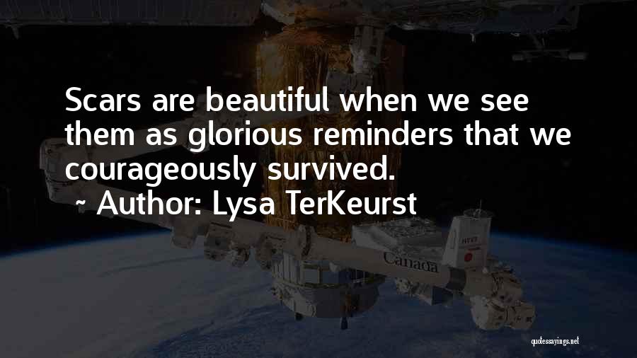 Lysa TerKeurst Quotes: Scars Are Beautiful When We See Them As Glorious Reminders That We Courageously Survived.