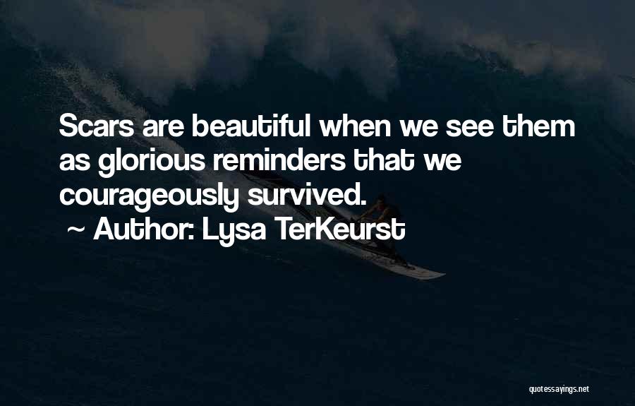 Lysa TerKeurst Quotes: Scars Are Beautiful When We See Them As Glorious Reminders That We Courageously Survived.