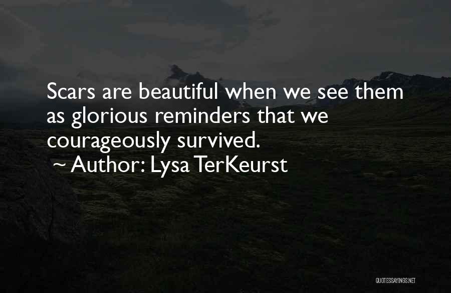 Lysa TerKeurst Quotes: Scars Are Beautiful When We See Them As Glorious Reminders That We Courageously Survived.