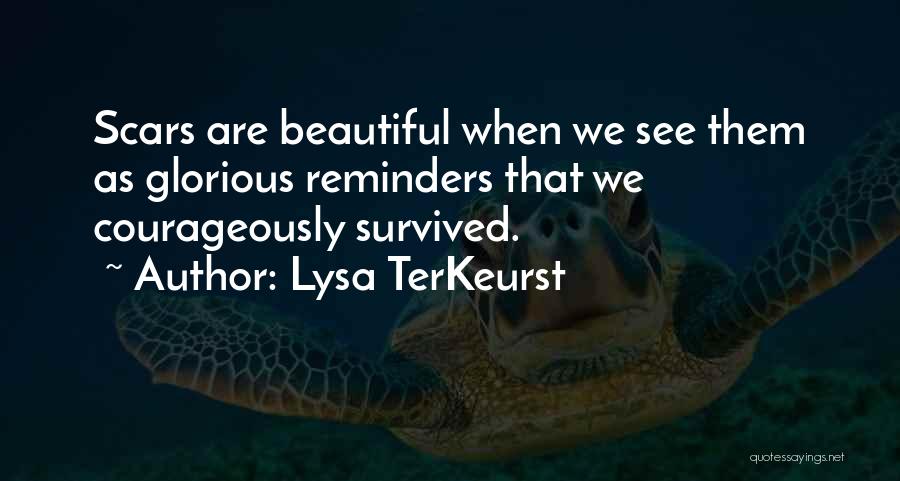 Lysa TerKeurst Quotes: Scars Are Beautiful When We See Them As Glorious Reminders That We Courageously Survived.