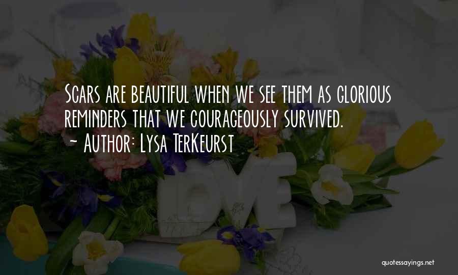 Lysa TerKeurst Quotes: Scars Are Beautiful When We See Them As Glorious Reminders That We Courageously Survived.