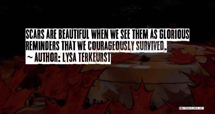 Lysa TerKeurst Quotes: Scars Are Beautiful When We See Them As Glorious Reminders That We Courageously Survived.