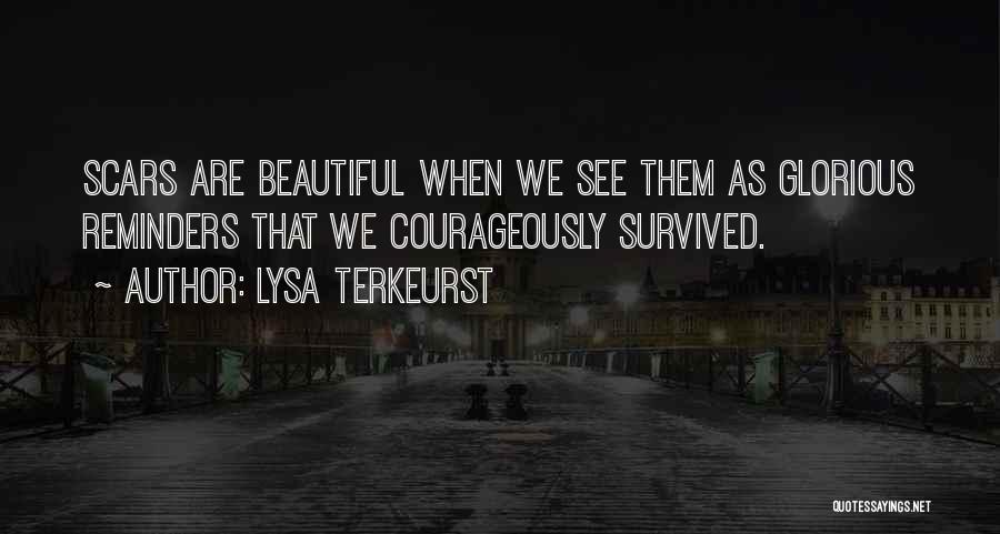 Lysa TerKeurst Quotes: Scars Are Beautiful When We See Them As Glorious Reminders That We Courageously Survived.