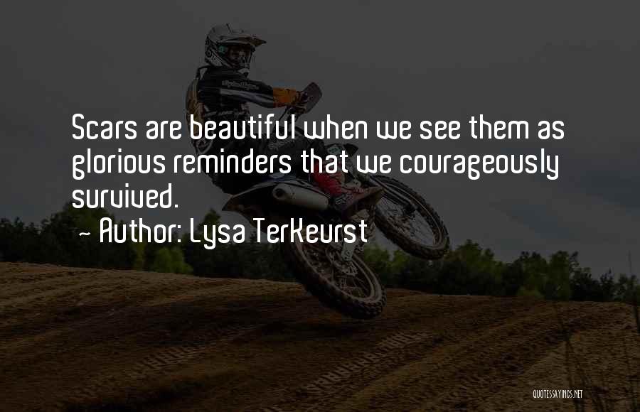 Lysa TerKeurst Quotes: Scars Are Beautiful When We See Them As Glorious Reminders That We Courageously Survived.