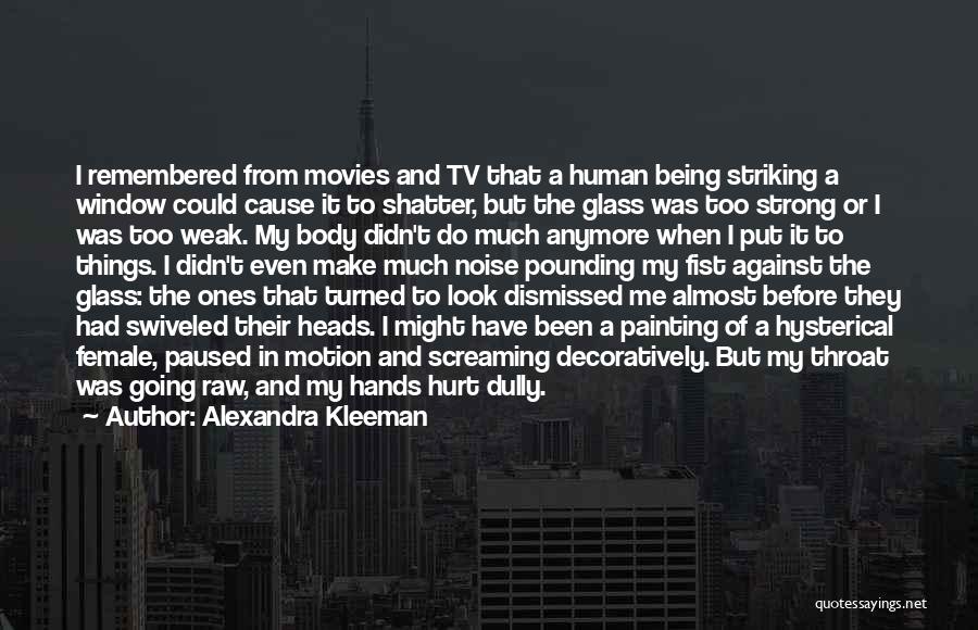 Alexandra Kleeman Quotes: I Remembered From Movies And Tv That A Human Being Striking A Window Could Cause It To Shatter, But The