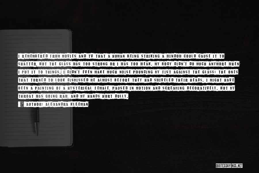 Alexandra Kleeman Quotes: I Remembered From Movies And Tv That A Human Being Striking A Window Could Cause It To Shatter, But The