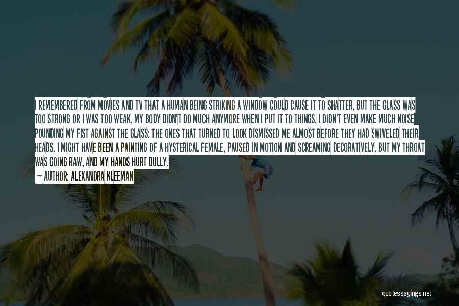 Alexandra Kleeman Quotes: I Remembered From Movies And Tv That A Human Being Striking A Window Could Cause It To Shatter, But The