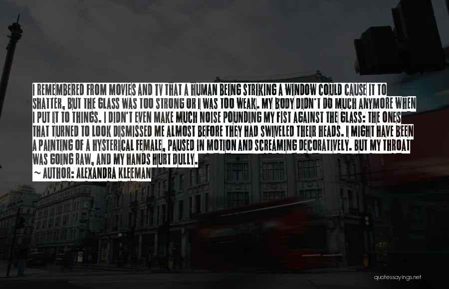 Alexandra Kleeman Quotes: I Remembered From Movies And Tv That A Human Being Striking A Window Could Cause It To Shatter, But The