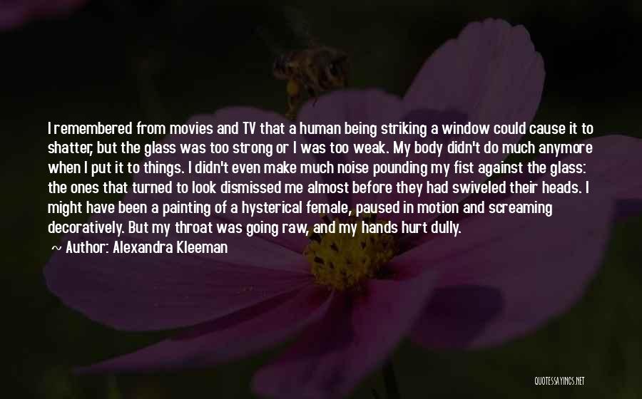 Alexandra Kleeman Quotes: I Remembered From Movies And Tv That A Human Being Striking A Window Could Cause It To Shatter, But The