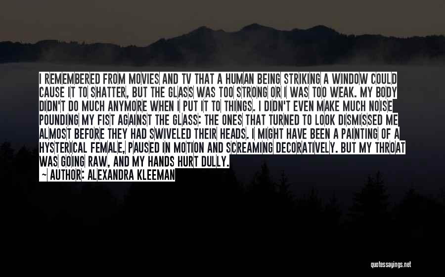 Alexandra Kleeman Quotes: I Remembered From Movies And Tv That A Human Being Striking A Window Could Cause It To Shatter, But The