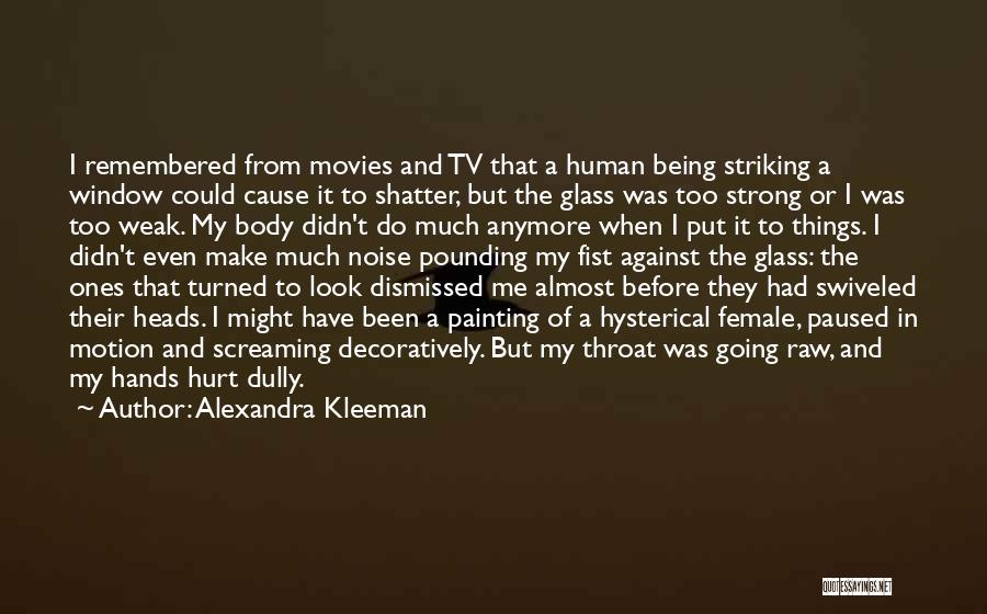 Alexandra Kleeman Quotes: I Remembered From Movies And Tv That A Human Being Striking A Window Could Cause It To Shatter, But The