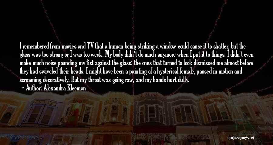 Alexandra Kleeman Quotes: I Remembered From Movies And Tv That A Human Being Striking A Window Could Cause It To Shatter, But The