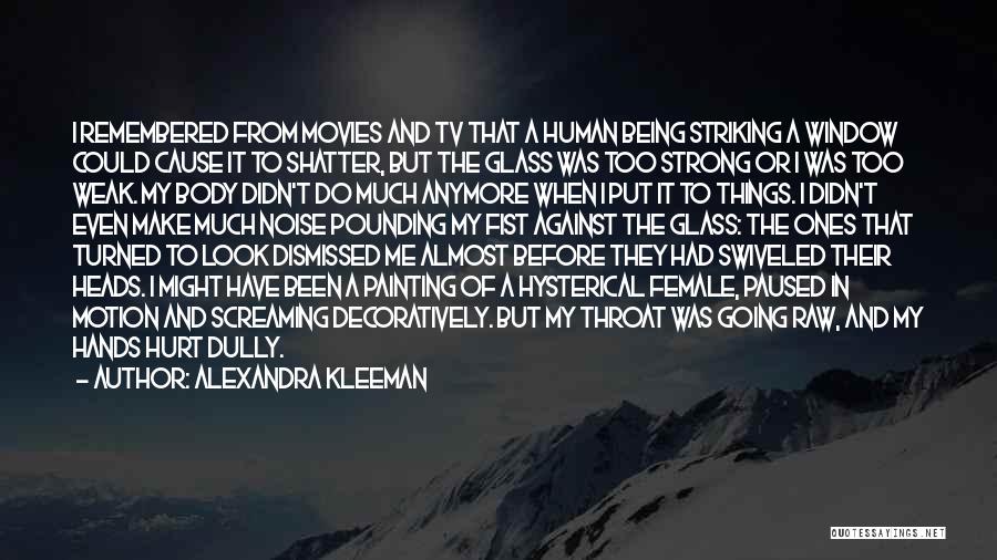 Alexandra Kleeman Quotes: I Remembered From Movies And Tv That A Human Being Striking A Window Could Cause It To Shatter, But The