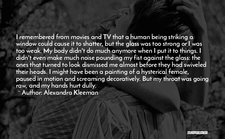 Alexandra Kleeman Quotes: I Remembered From Movies And Tv That A Human Being Striking A Window Could Cause It To Shatter, But The