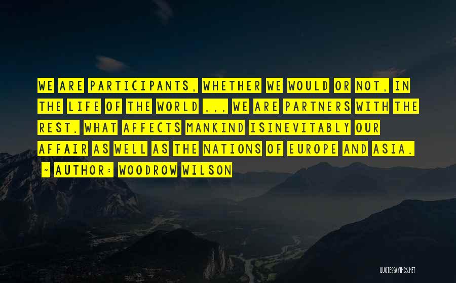 Woodrow Wilson Quotes: We Are Participants, Whether We Would Or Not, In The Life Of The World ... We Are Partners With The