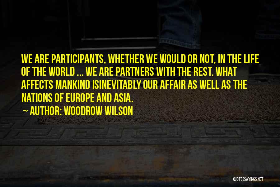 Woodrow Wilson Quotes: We Are Participants, Whether We Would Or Not, In The Life Of The World ... We Are Partners With The