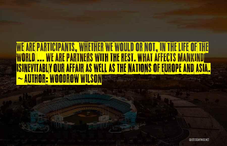 Woodrow Wilson Quotes: We Are Participants, Whether We Would Or Not, In The Life Of The World ... We Are Partners With The