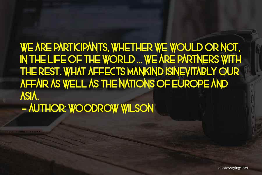 Woodrow Wilson Quotes: We Are Participants, Whether We Would Or Not, In The Life Of The World ... We Are Partners With The