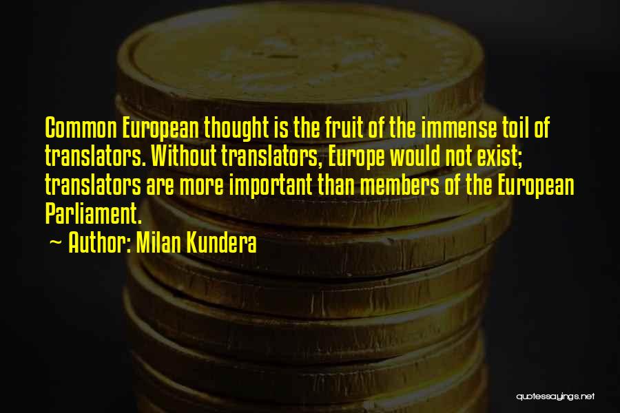 Milan Kundera Quotes: Common European Thought Is The Fruit Of The Immense Toil Of Translators. Without Translators, Europe Would Not Exist; Translators Are
