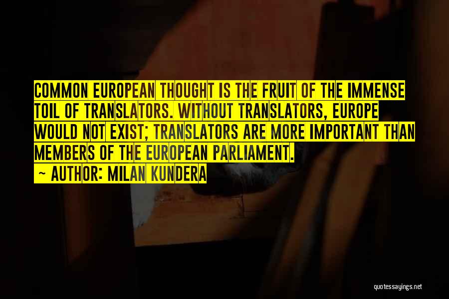 Milan Kundera Quotes: Common European Thought Is The Fruit Of The Immense Toil Of Translators. Without Translators, Europe Would Not Exist; Translators Are