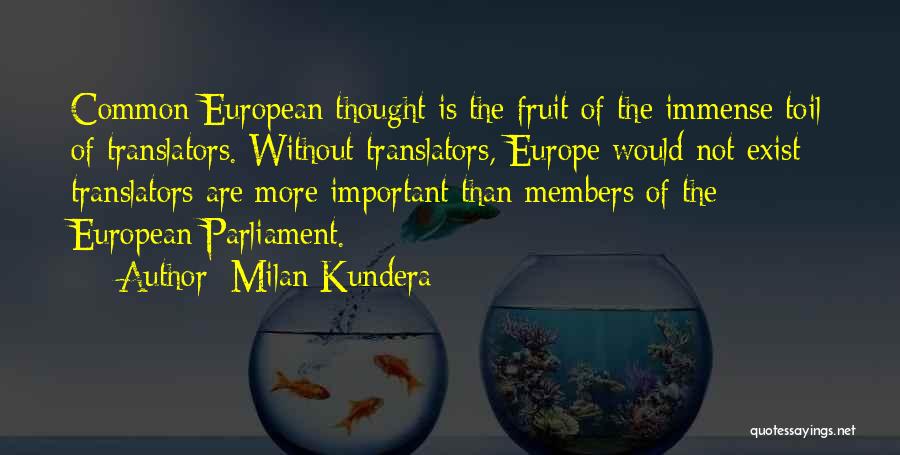Milan Kundera Quotes: Common European Thought Is The Fruit Of The Immense Toil Of Translators. Without Translators, Europe Would Not Exist; Translators Are