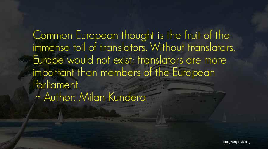 Milan Kundera Quotes: Common European Thought Is The Fruit Of The Immense Toil Of Translators. Without Translators, Europe Would Not Exist; Translators Are