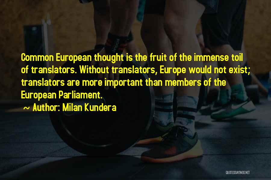 Milan Kundera Quotes: Common European Thought Is The Fruit Of The Immense Toil Of Translators. Without Translators, Europe Would Not Exist; Translators Are