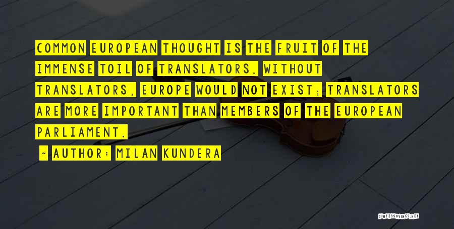 Milan Kundera Quotes: Common European Thought Is The Fruit Of The Immense Toil Of Translators. Without Translators, Europe Would Not Exist; Translators Are