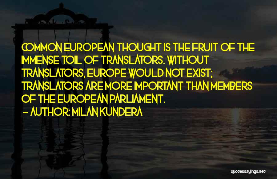 Milan Kundera Quotes: Common European Thought Is The Fruit Of The Immense Toil Of Translators. Without Translators, Europe Would Not Exist; Translators Are